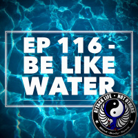Ep 116 - Be Like Water