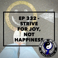 Ep 332 - Strive for Joy, Not Happiness