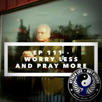 Ep 111 - Worry Less and Pray More