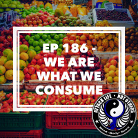 Ep 186 - We Are What We Consume