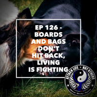 Ep 126 - Boards and Bags Dont Hit Back, Living is Fighting