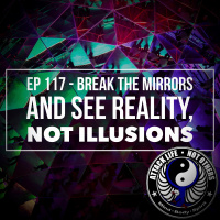 Ep 117 - Break the Mirrors and See Reality, Not Illusions