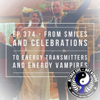 Ep 374 - From Smiles and Celebrations to Energy Transmitters and Energy Vampires