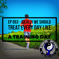 Ep 053 - Ideally We Should Treat Every Day Like a Training Day