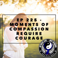 Ep 225 - Moments of Compassion Require Courage