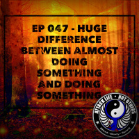 Ep 047 - Huge Difference between Almost Doing Something and Doing Something