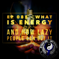 Ep 085 - What is Energy and How Lazy People Can Get It