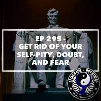 Ep 295 - Get Rid of Your Self-Pity, Doubt, and Fear
