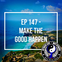 Ep 147 - Make the Good Happen