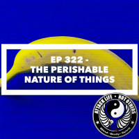 Ep 322 - The Perishable Nature of Things