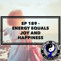 Ep 189 - Energy Equals Joy and Happiness