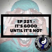 Ep 221 - Its Good Until Its Not