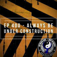 Ep 400 - Always Be Under Construction