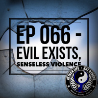 Ep 066 - Evil Exists, Senseless Violence