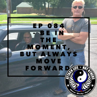 Ep 084 - Be in the Moment, But Always Move Forward