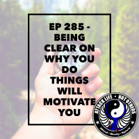Ep 285 - Being Clear on Why You Do Things Will Motivate You
