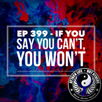 Ep 399 - If You Say You Can’t, You Won’t