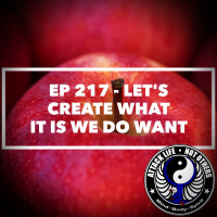 Ep 217 - Lets Create What It Is We DO Want