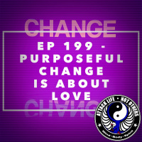 Ep 199 - Purposeful Change is About Love