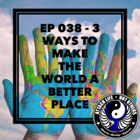 Ep 038 - 3 Ways To Make The World A Better Place