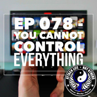 Ep 078 - You Cannot Control Everything