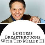 Business Breakthroughs With Ted Miller Iii