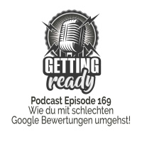 Getting Ready - Folge 169 - Wie du mit schlechten Google Bewertungen umgehst!