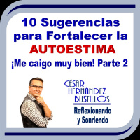 10 Sugerencias para Desarrollar y Fortalecer la Autoestima. www.cesarhernandezbustillos.com