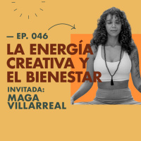 EP.046 | Las energías creativas y el bienestar [feat. Maga Villarreal] 
