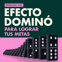 EP.025 | El efecto dominó para lograr tus metas