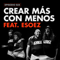 EP.023 feat. ESOEZ | Crear más con menos