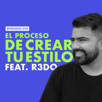 EP.013 | El proceso de crear tu estilo [Feat. R3DO] 