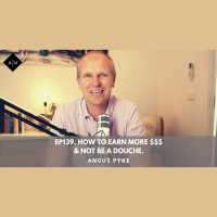 Ep139. How To Earn More $$$  Not Be A Douche. Angus Pyke