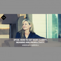 Ep138. How To Get More Clarity, Meaning And Productivity. Angela Carroll