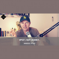 Ep137. I got cranky. Angus Pyke
