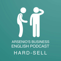 Arsenios Business English Podcast | Season 7: Episode 43 | Hard-Sell