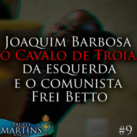 (PODCAST #9) - Joaquim Barbosa, O Cavalo De Tróia Da Esquerda E O Comunista Frei Betto