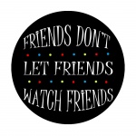 Friends Dont Let Friends Watch Friends