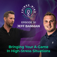 030 - Jeff Banman - Bringing Your A-Game To High-Stress Situations