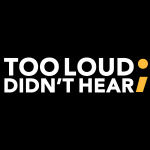 Too Loud Didnt Hear