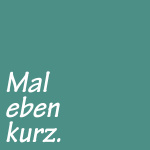 Mal Eben Kurz