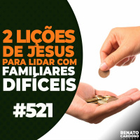 #521: 2 LIÇÕES DE JESUS PARA LIDAR COM FAMILIARES DIFÍCEIS