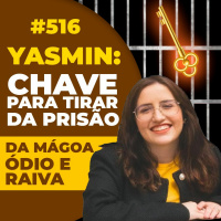 #516: YASMIN: CHAVE PARA TIRAR DA PRISÃO DA MÁGOA, ÓDIO E RAIVA