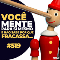 #519: VOCÊ MENTE PARA SI MESMO E NÃO SABE POR QUE FRACASSA...
