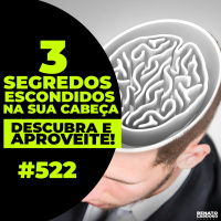 #522: 3 SEGREDOS ESCONDIDOS NA SUA CABEÇA (TÁ MEIO NA CARA) — DESCUBRA E APROVEITE