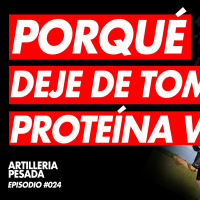 Porqué deje de tomar Proteína Whey - Artillería Pesada - E24