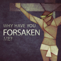 Why Have You Forsaken Me?