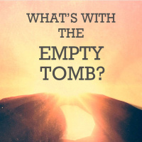 Whats With the Empty Tomb