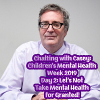 Chatting with Casey Childrens Mental Health Week 2019 Special — Episode 002: Lets Not Take Mental Health for Granted!