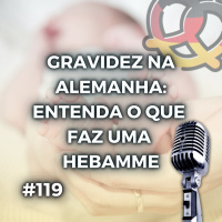 #119 Gravidez na Alemanha: entenda o que faz uma Hebamme